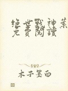 绝世战神叶凌天免费阅读