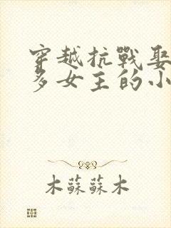 穿越抗战娶了很多女主的小说