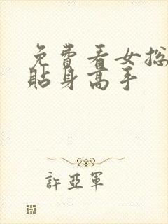 免费看女总裁的贴身高手