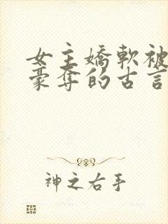 女主娇软被强取豪夺的古言