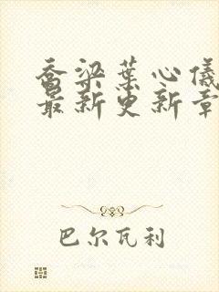 乔梁叶心仪超前最新更新章节