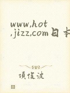 www,hot,jizz,com日本