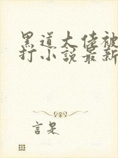 黑道大佬被老婆打小说最新章节更新