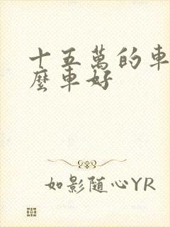 十五万的车买什么车好