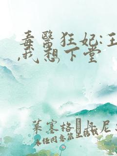 毒医狂妃:王爷,我想下堂