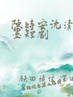 陈时安沈清瑶秦墨短剧