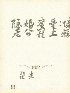 隐婚蜜爱:偏执老公宠上瘾小说免费阅读