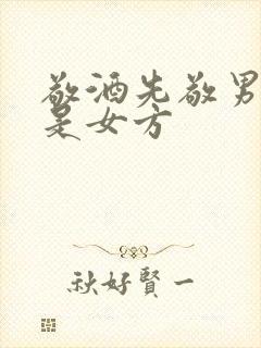 敬酒先敬男方还是女方