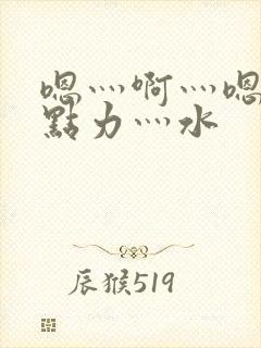 嗯灬啊灬嗯灬用点力灬水