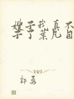 嫂子我真不是傻子了叶凡目录