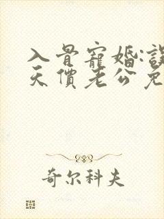 入骨宠婚:误惹天价老公免费阅读