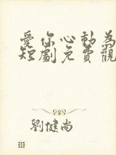 爱你心动为止小短剧免费观看