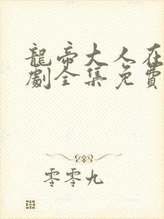 龙帝大人在上短剧全集免费观看