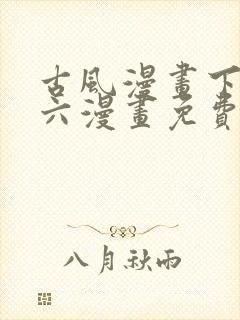 古风漫画下拉式六漫画免费的漫画