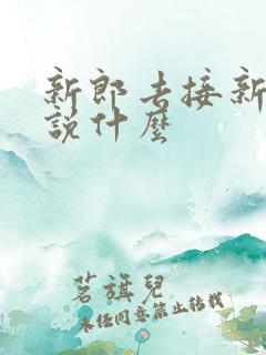 新郎去接新娘要说什么