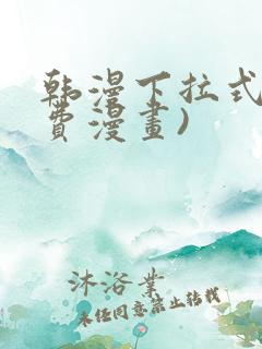 韩漫下拉式(免费漫画)