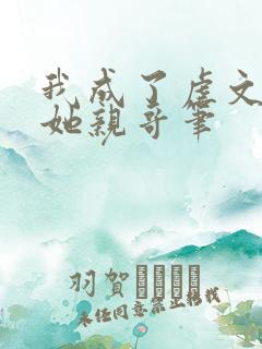 我成了虐文女主她亲哥笔