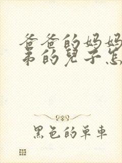 爸爸的妈妈的弟弟的儿子怎么称呼