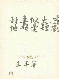 甜妻似火,霍爷他超爱短剧