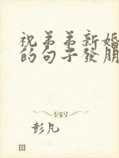 祝弟弟新婚快乐的句子发朋友圈