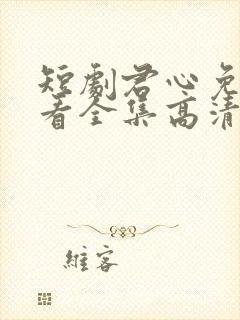 短剧君心免费观看全集高清