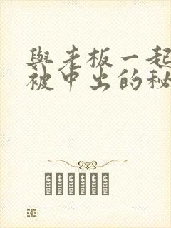 与老板一起出差被中出的秘书人妻