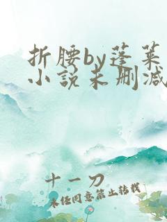 折腰by蓬莱客小说未删减版免费阅读