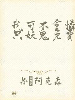 我可不会怜惜一只妖鬼免费阅读