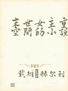 末世女主重生有空间的小说