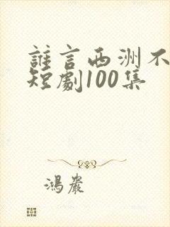 谁言西洲不知意短剧100集