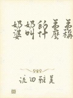 奶奶的弟弟的老婆叫什么称呼