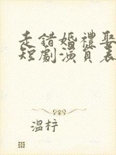 走错婚礼娶对妻短剧演员表