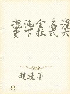 混沌金乌漫画免费下拉式六漫画