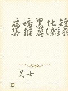 病娇黑化短篇合集推荐(杂猫