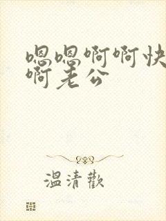 嗯嗯啊啊快啊嗯啊老公