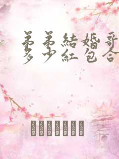 弟弟结婚哥哥包多少红包合适