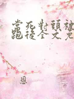 当死对头被我拐跑后全文免费阅读