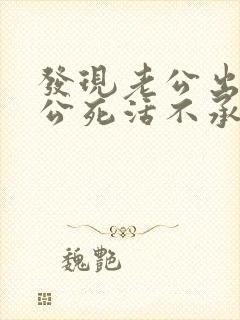 发现老公出轨老公死活不承认怎么办