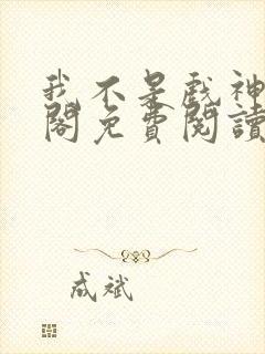 我不是戏神笔趣阁免费阅读无弹窗