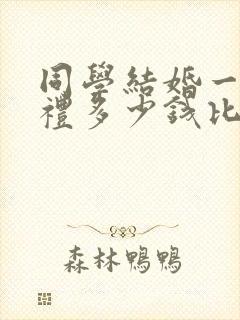 同学结婚一般随礼多少钱比较好