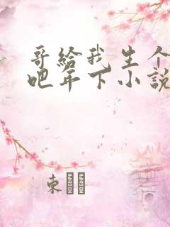 哥给我生个孩子吧年下小说免费阅读