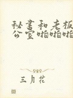 秘书和老板在办公室啪啪啪