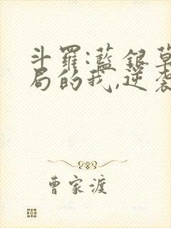 斗罗:蓝银草开局的我,逆袭伐神