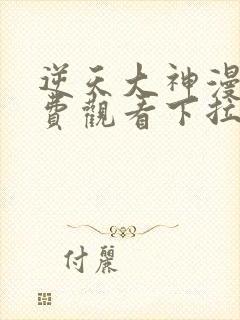 逆天大神漫画免费观看下拉式