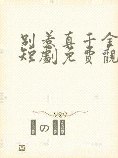 别惹真千金她爸短剧免费观看全集