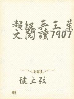 超级兵王叶谦全文阅读7907章