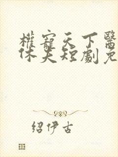 权宠天下医妃要休夫短剧免费观看