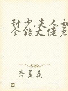 封少,夫人她是全能大佬免费阅读