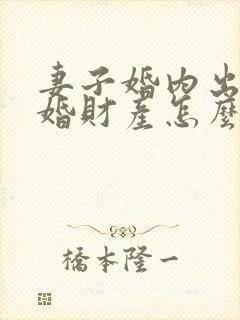 妻子婚内出轨离婚财产怎么处理