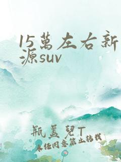 15万左右新能源suv